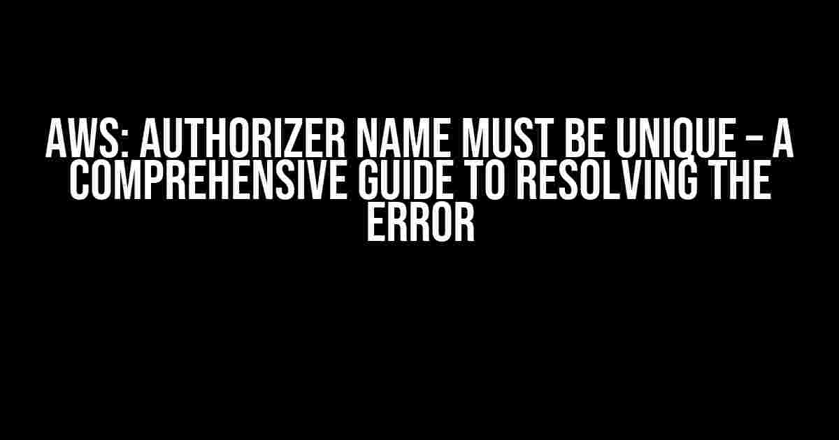 Aws: Authorizer Name Must Be Unique – A Comprehensive Guide to Resolving the Error