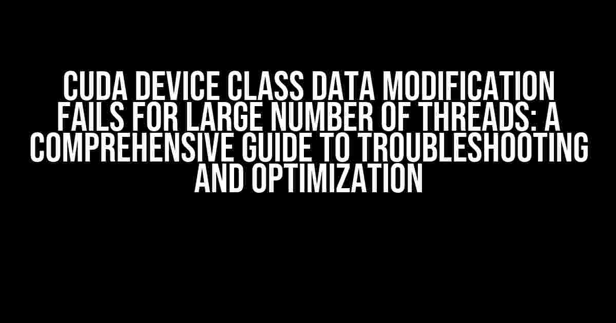 CUDA Device Class Data Modification Fails for Large Number of Threads: A Comprehensive Guide to Troubleshooting and Optimization