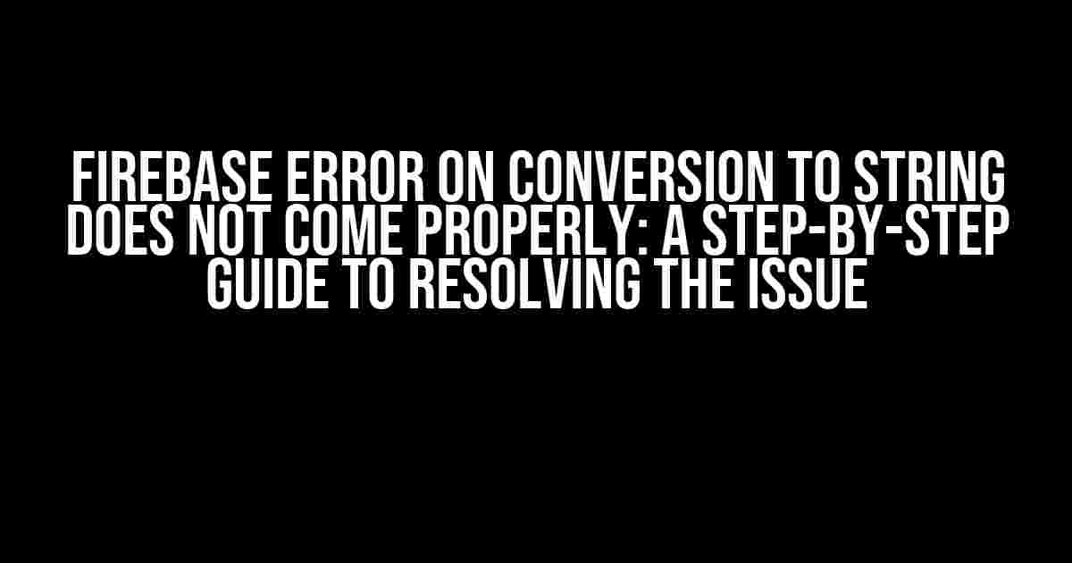 Firebase Error on Conversion to String Does Not Come Properly: A Step-by-Step Guide to Resolving the Issue