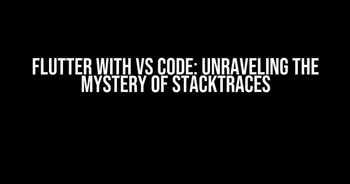 Flutter with VS Code: Unraveling the Mystery of Stacktraces