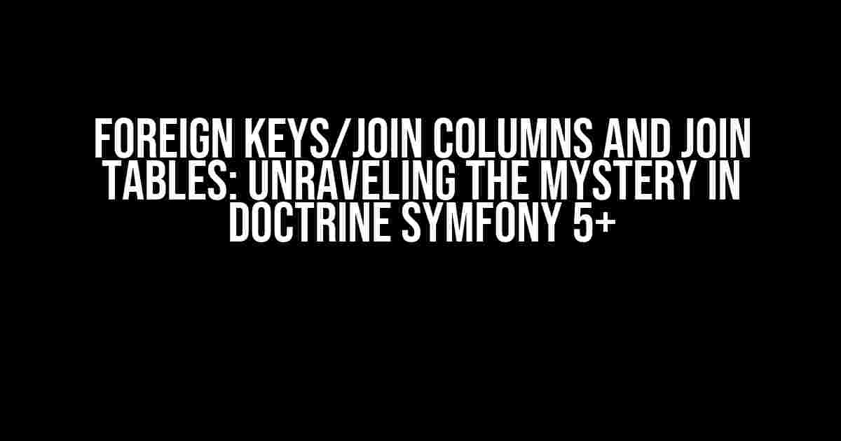 Foreign Keys/Join Columns and Join Tables: Unraveling the Mystery in Doctrine Symfony 5+