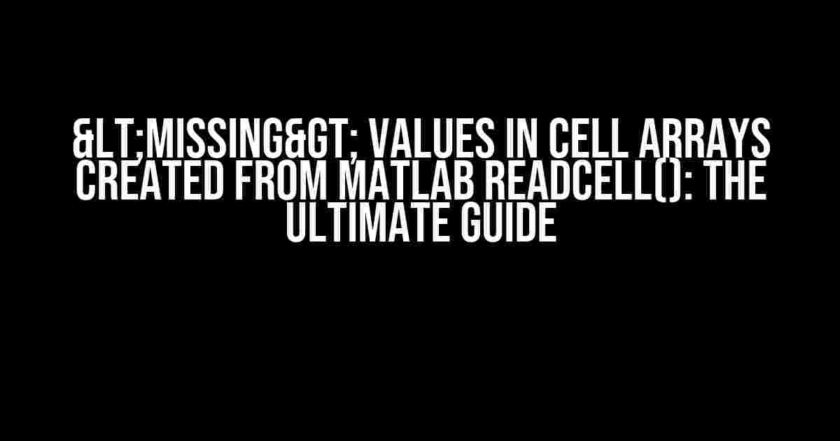 <Missing> Values in Cell Arrays Created from Matlab readcell(): The Ultimate Guide