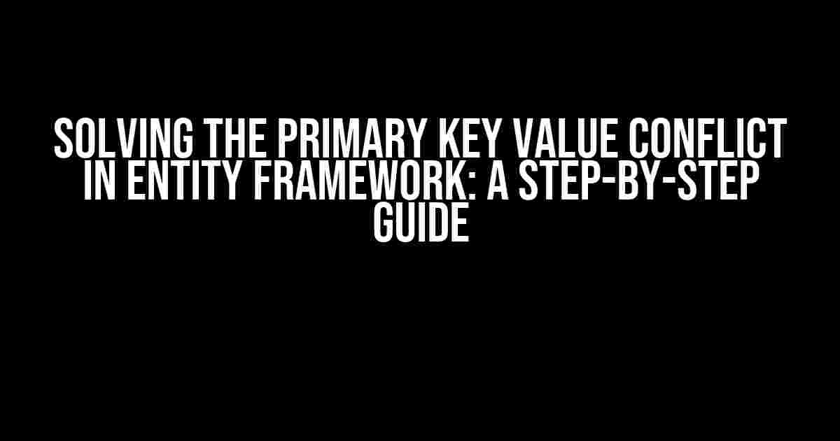 Solving the Primary Key Value Conflict in Entity Framework: A Step-by-Step Guide