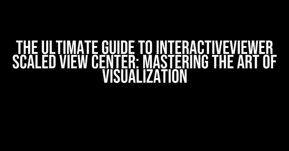 The Ultimate Guide to InteractiveViewer Scaled View Center: Mastering the Art of Visualization