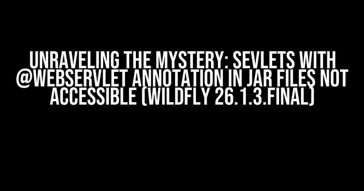 Unraveling the Mystery: Sevlets with @WebServlet annotation in JAR files not accessible (Wildfly 26.1.3.Final)